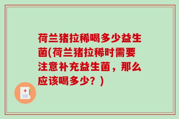 荷兰猪拉稀喝多少益生菌(荷兰猪拉稀时需要注意补充益生菌,那么应该喝多少?) 荷兰猪拉稀喝多少益生菌(荷兰猪拉稀时需要注意补充益生菌,那么应该喝多少?)