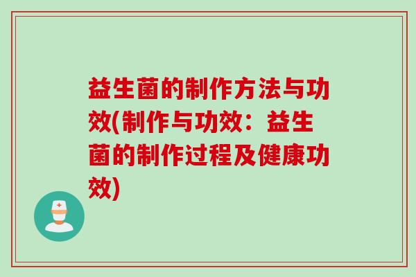 益生菌的制作方法与功效(制作与功效：益生菌的制作过程及健康功效)