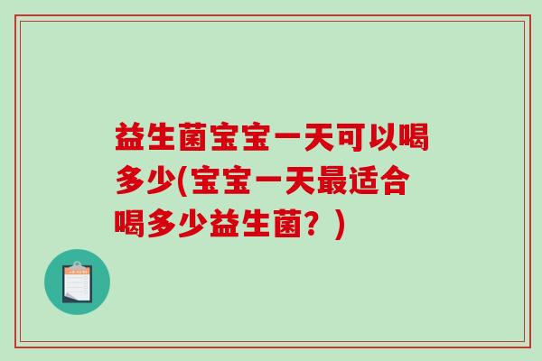 益生菌宝宝一天可以喝多少(宝宝一天适合喝多少益生菌?) 益生菌宝宝一天可以喝多少(宝宝一天适合喝多少益生菌?)