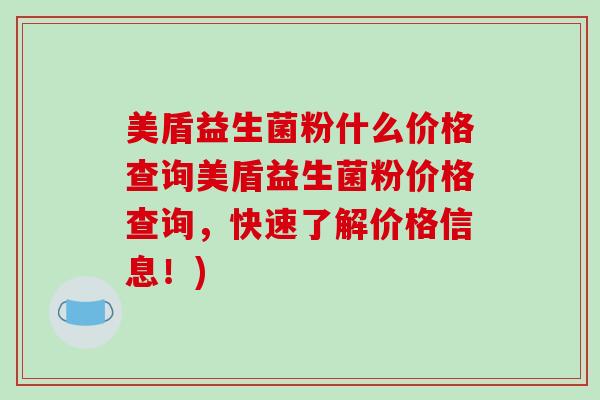 美盾益生菌粉什么价格查询美盾益生菌粉价格查询,快速了解价格信息!) 美盾益生菌粉什么价格查询美盾益生菌粉价格查询,快速了解价格信息!)