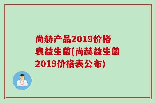 尚赫产品2019价格表益生菌(尚赫益生菌2019价格表公布)