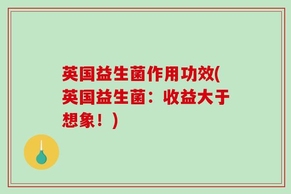 英国益生菌作用功效(英国益生菌：收益大于想象！)