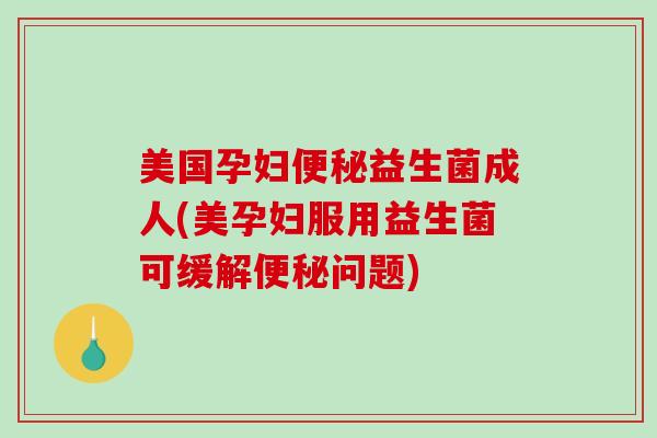 美国孕妇益生菌成人(美孕妇服用益生菌可缓解问题) 美国孕妇益生菌成人(美孕妇服用益生菌可缓解问题)