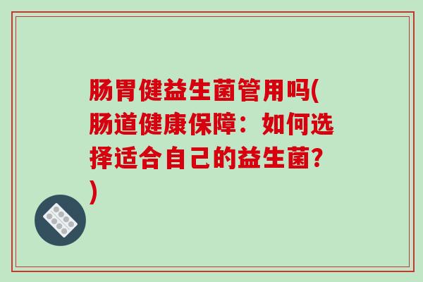 肠胃健益生菌管用吗(肠道健康保障：如何选择适合自己的益生菌？)