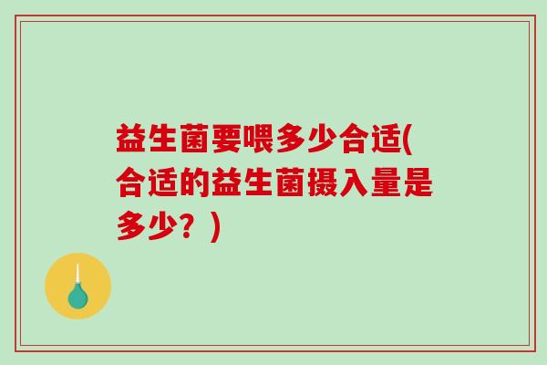 益生菌要喂多少合适(合适的益生菌摄入量是多少？)