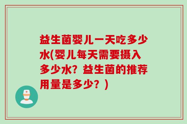 益生菌婴儿一天吃多少水(婴儿每天需要摄入多少水？益生菌的推荐用量是多少？)