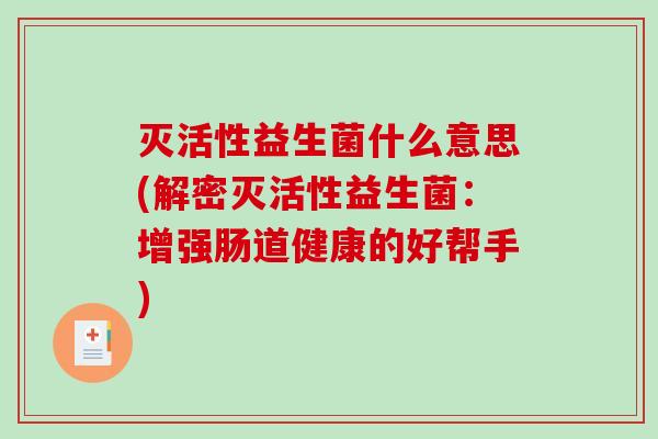 灭活性益生菌什么意思(解密灭活性益生菌：增强肠道健康的好帮手)