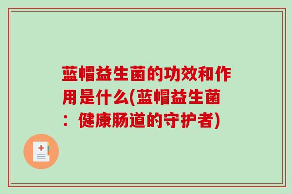 蓝帽益生菌的功效和作用是什么(蓝帽益生菌：健康肠道的守护者)
