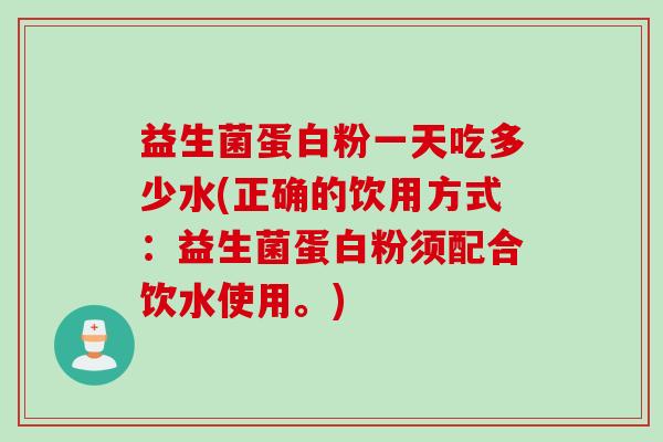 益生菌蛋白粉一天吃多少水(正确的饮用方式：益生菌蛋白粉须配合饮水使用。)