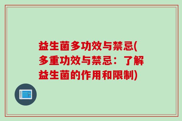 益生菌多功效与禁忌(多重功效与禁忌：了解益生菌的作用和限制)