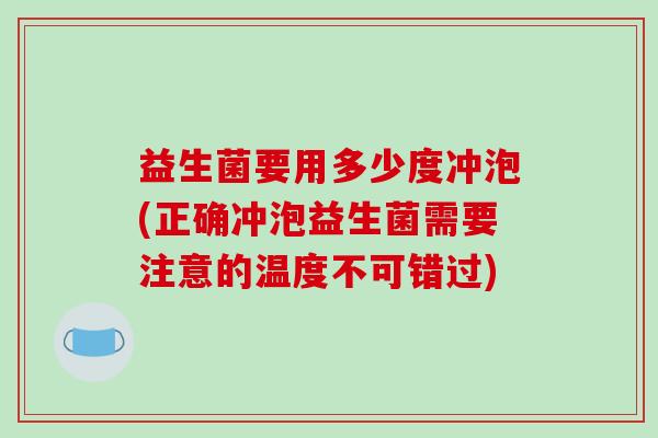 益生菌要用多少度冲泡(正确冲泡益生菌需要注意的温度不可错过)