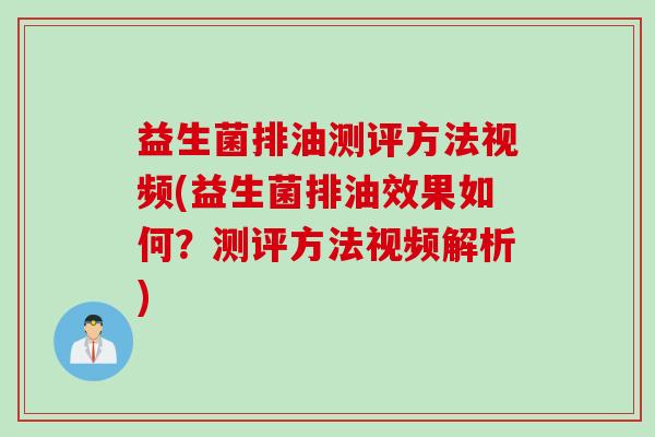 益生菌排油测评方法视频(益生菌排油效果如何？测评方法视频解析)