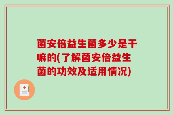 菌安倍益生菌多少是干嘛的(了解菌安倍益生菌的功效及适用情况)