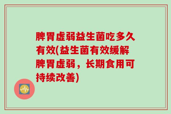 脾胃虚弱益生菌吃多久有效(益生菌有效缓解脾胃虚弱，长期食用可持续改善)