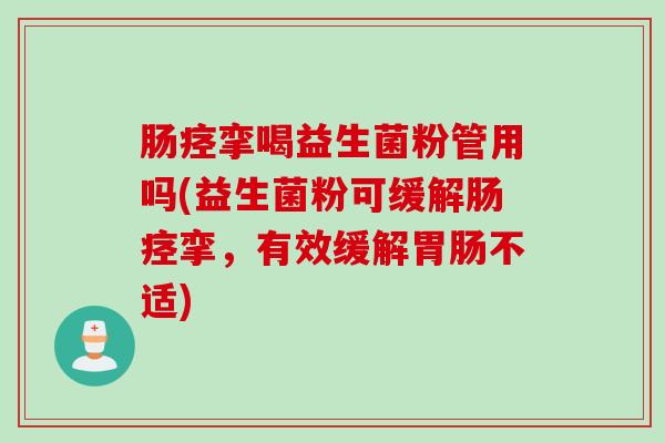 肠痉挛喝益生菌粉管用吗(益生菌粉可缓解肠痉挛，有效缓解胃肠不适)