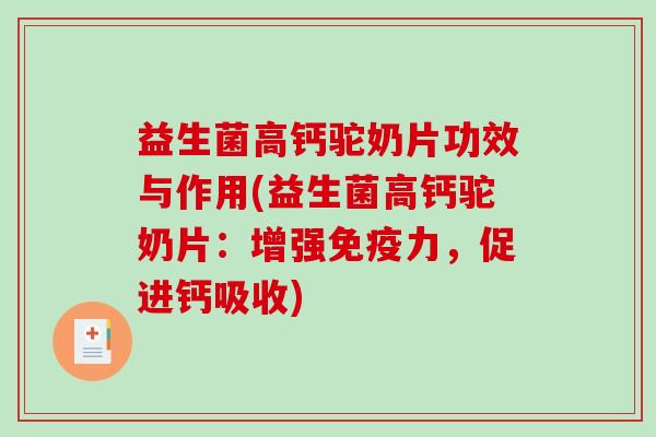 益生菌高钙驼奶片功效与作用(益生菌高钙驼奶片:增强力,促进钙吸收) 益生菌高钙驼奶片功效与作用(益生菌高钙驼奶片:增强力,促进钙吸收)