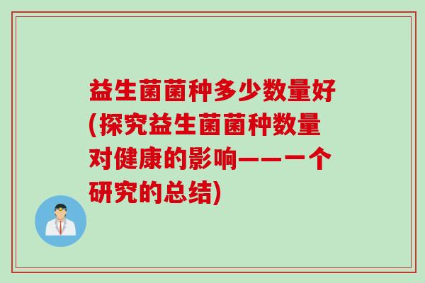 益生菌菌种多少数量好(探究益生菌菌种数量对健康的影响——一个研究的总结)