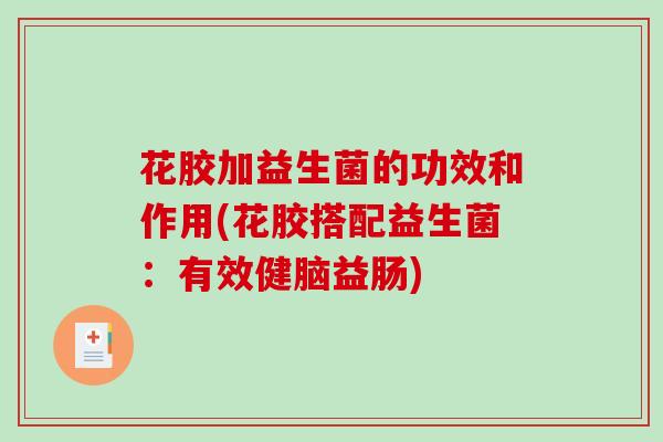 花胶加益生菌的功效和作用(花胶搭配益生菌:有效健脑益肠) 花胶加益生菌的功效和作用(花胶搭配益生菌:有效健脑益肠)
