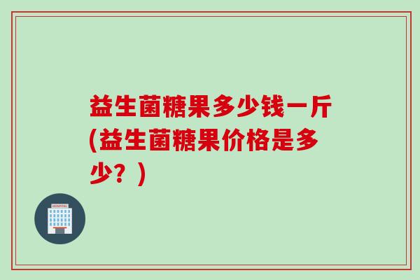 益生菌糖果多少钱一斤(益生菌糖果价格是多少?) 益生菌糖果多少钱一斤(益生菌糖果价格是多少?)