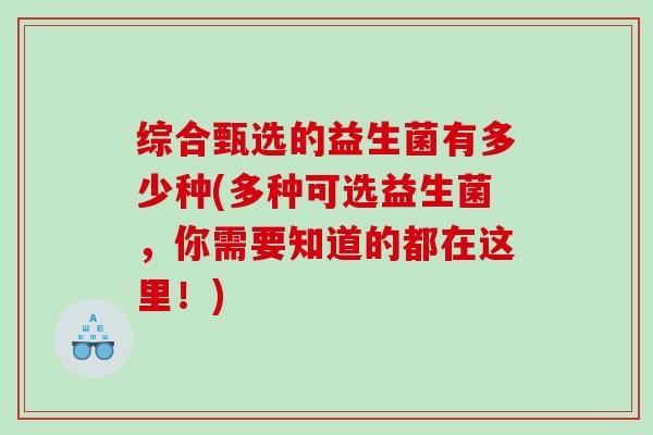 综合甄选的益生菌有多少种(多种可选益生菌,你需要知道的都在这里!) 综合甄选的益生菌有多少种(多种可选益生菌,你需要知道的都在这里!)