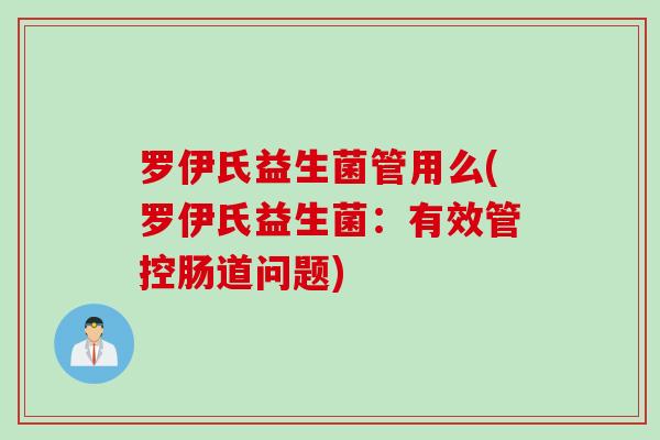 罗伊氏益生菌管用么(罗伊氏益生菌:有效管控肠道问题) 罗伊氏益生菌管用么(罗伊氏益生菌:有效管控肠道问题)