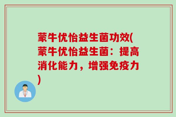 蒙牛优怡益生菌功效(蒙牛优怡益生菌:提高消化能力,增强力) 蒙牛优怡益生菌功效(蒙牛优怡益生菌:提高消化能力,增强力)