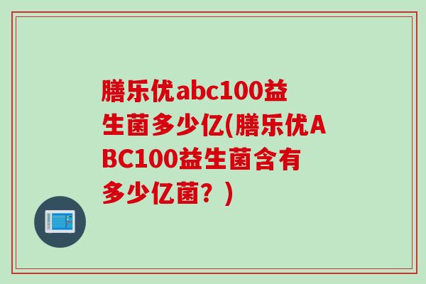 膳乐优abc100益生菌多少亿(膳乐优ABC100益生菌含有多少亿菌?) 膳乐优abc100益生菌多少亿(膳乐优ABC100益生菌含有多少亿菌?)