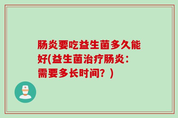 要吃益生菌多久能好(益生菌：需要多长时间？)