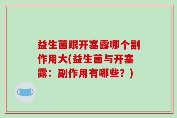 益生菌跟开塞露哪个副作用大(益生菌与开塞露:副作用有哪些?) 益生菌跟开塞露哪个副作用大(益生菌与开塞露:副作用有哪些?)