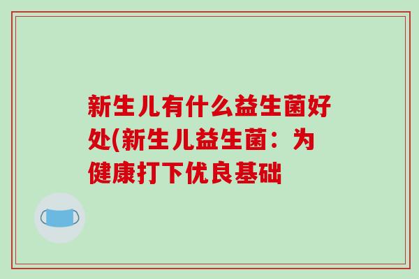 新生儿有什么益生菌好处(新生儿益生菌:为健康打下优良基础 新生儿有什么益生菌好处(新生儿益生菌:为健康打下优良基础