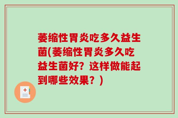 萎缩性胃炎吃多久益生菌(萎缩性胃炎多久吃益生菌好？这样做能起到哪些效果？)