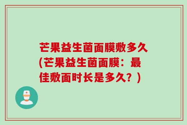 芒果益生菌面膜敷多久(芒果益生菌面膜：佳敷面时长是多久？)