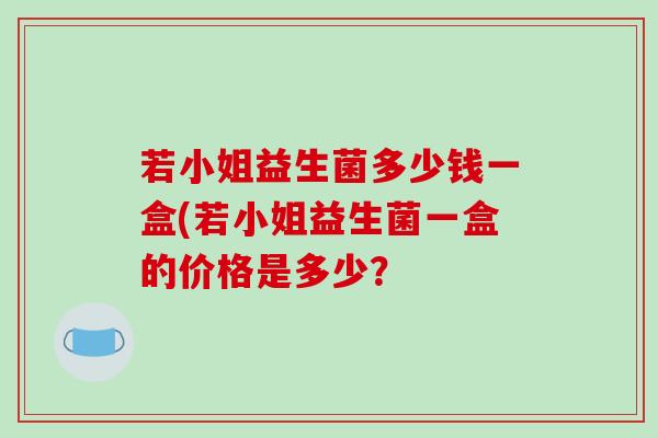若小姐益生菌多少钱一盒(若小姐益生菌一盒的价格是多少？