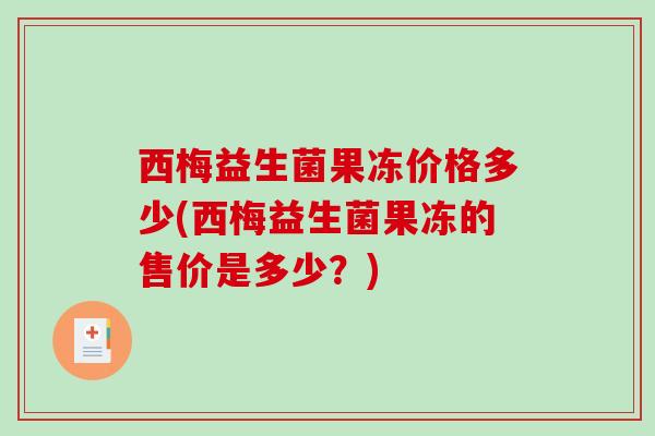 西梅益生菌果冻价格多少(西梅益生菌果冻的售价是多少？)