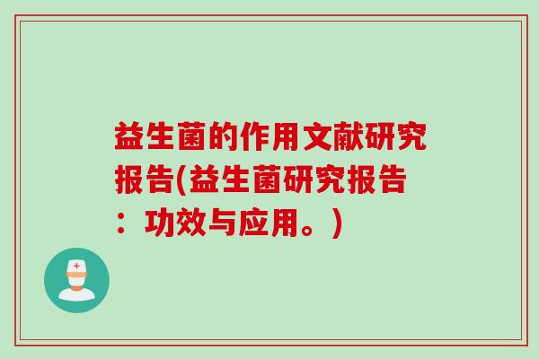 益生菌的作用文献研究报告(益生菌研究报告:功效与应用。) 益生菌的作用文献研究报告(益生菌研究报告:功效与应用。)
