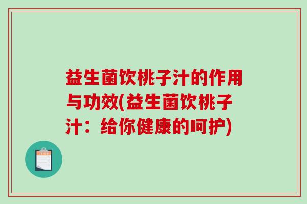 益生菌饮桃子汁的作用与功效(益生菌饮桃子汁：给你健康的呵护)