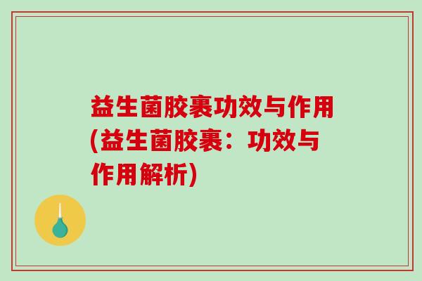 益生菌胶裹功效与作用(益生菌胶裹：功效与作用解析)