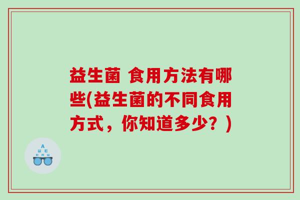 益生菌 食用方法有哪些(益生菌的不同食用方式，你知道多少？)
