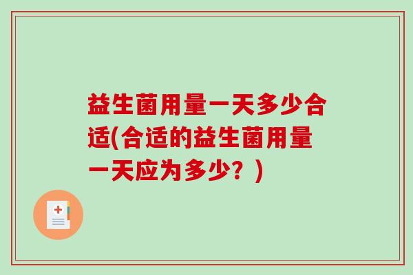 益生菌用量一天多少合适(合适的益生菌用量一天应为多少？)