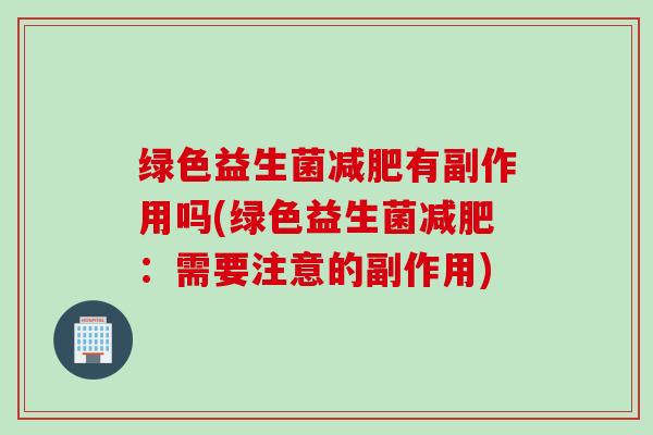绿色益生菌减肥有副作用吗(绿色益生菌减肥：需要注意的副作用)
