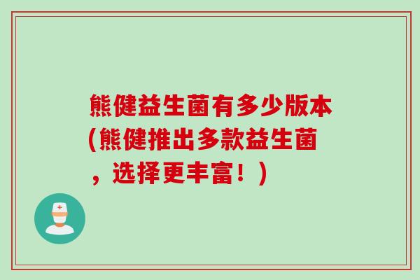 熊健益生菌有多少版本(熊健推出多款益生菌，选择更丰富！)