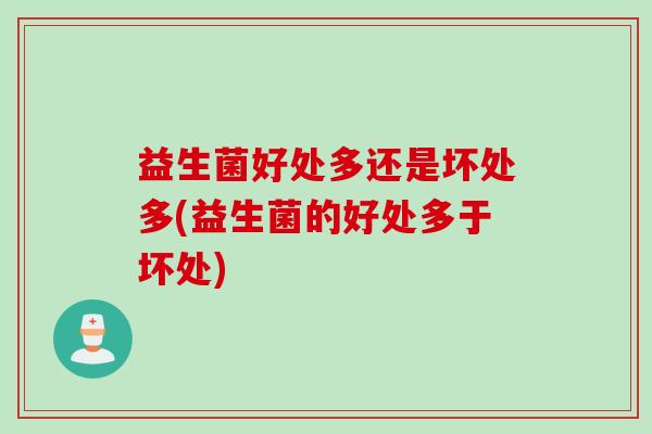 益生菌好处多还是坏处多(益生菌的好处多于坏处)