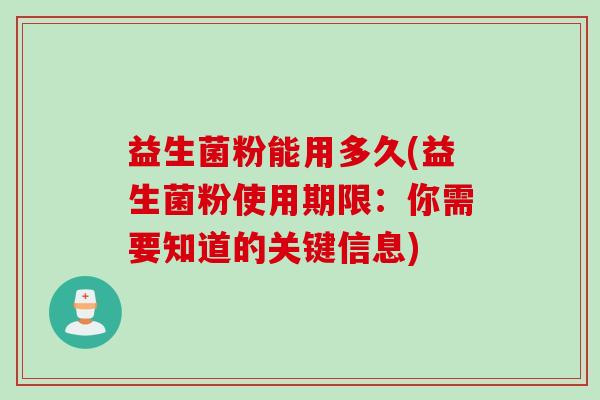 益生菌粉能用多久(益生菌粉使用期限：你需要知道的关键信息)