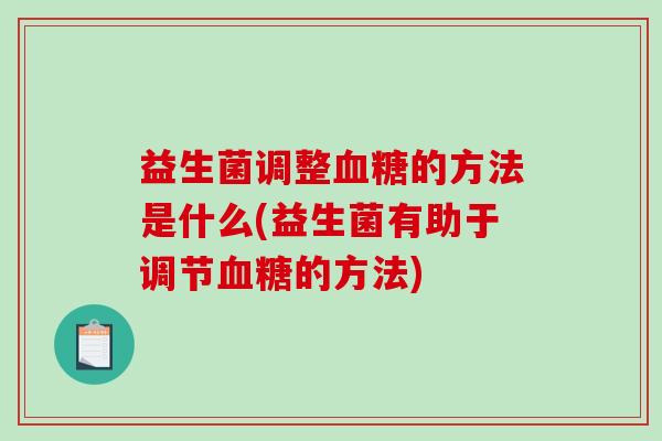益生菌调整的方法是什么(益生菌有助于调节的方法)
