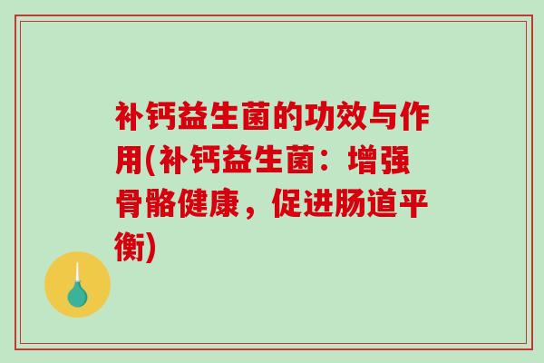 补钙益生菌的功效与作用(补钙益生菌：增强骨骼健康，促进肠道平衡)