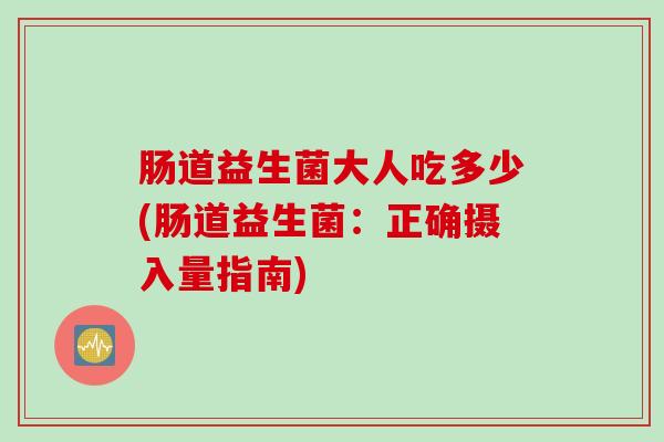 肠道益生菌大人吃多少(肠道益生菌：正确摄入量指南)