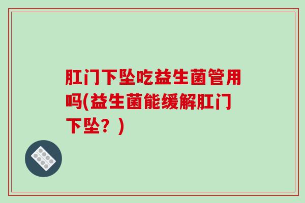肛门下坠吃益生菌管用吗(益生菌能缓解肛门下坠?) 肛门下坠吃益生菌管用吗(益生菌能缓解肛门下坠?)
