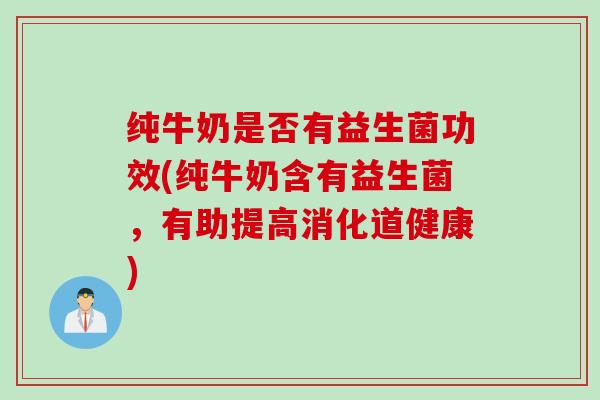 纯牛奶是否有益生菌功效(纯牛奶含有益生菌,有助提高消化道健康) 纯牛奶是否有益生菌功效(纯牛奶含有益生菌,有助提高消化道健康)