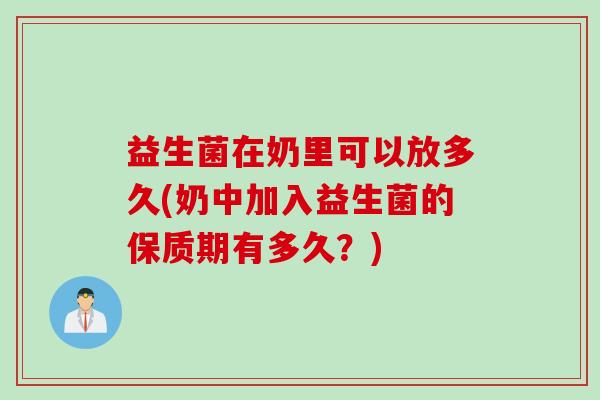益生菌在奶里可以放多久(奶中加入益生菌的保质期有多久？)