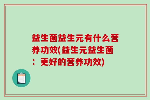 益生菌益生元有什么营养功效(益生元益生菌：更好的营养功效)